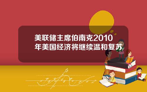 美联储主席伯南克2010年美国经济将继续温和复苏
