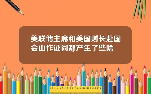 美联储主席和美国财长赴国会山作证词都产生了些啥