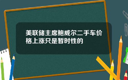 美联储主席鲍威尔二手车价格上涨只是暂时性的