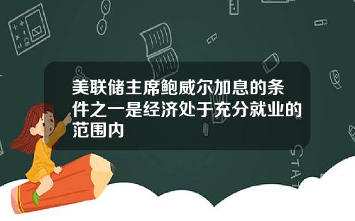 美联储主席鲍威尔加息的条件之一是经济处于充分就业的范围内