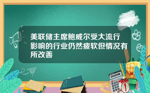 美联储主席鲍威尔受大流行影响的行业仍然疲软但情况有所改善