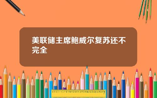 美联储主席鲍威尔复苏还不完全