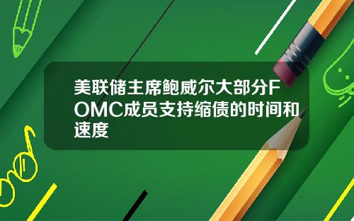 美联储主席鲍威尔大部分FOMC成员支持缩债的时间和速度