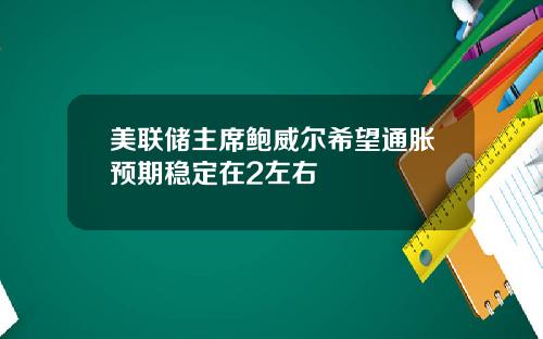 美联储主席鲍威尔希望通胀预期稳定在2左右