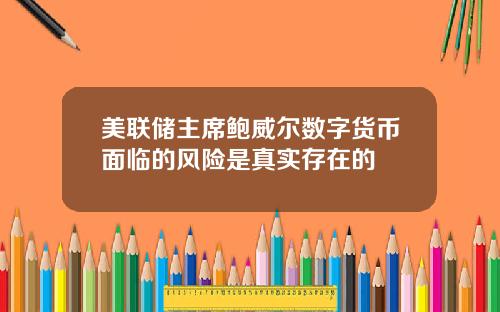 美联储主席鲍威尔数字货币面临的风险是真实存在的