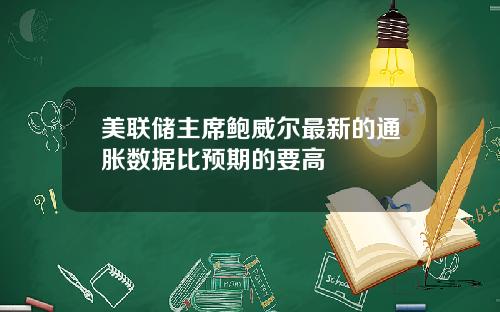 美联储主席鲍威尔最新的通胀数据比预期的要高