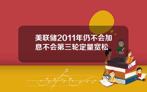 美联储2011年仍不会加息不会第三轮定量宽松