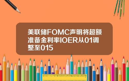美联储FOMC声明将超额准备金利率IOER从01调整至015