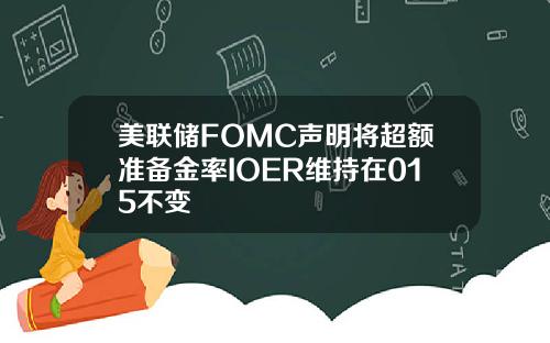 美联储FOMC声明将超额准备金率IOER维持在015不变