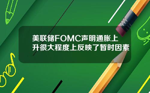 美联储FOMC声明通胀上升很大程度上反映了暂时因素