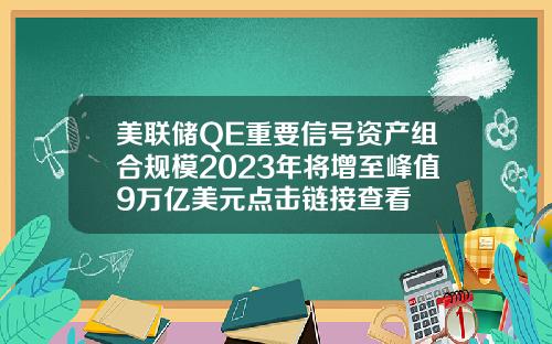 美联储QE重要信号资产组合规模2023年将增至峰值9万亿美元点击链接查看