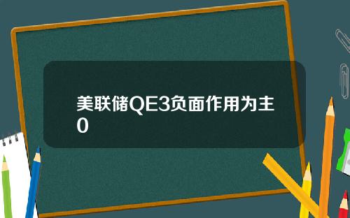 美联储QE3负面作用为主0
