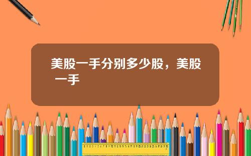 美股一手分别多少股，美股 一手