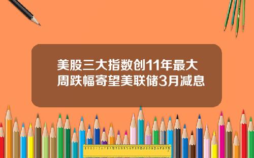 美股三大指数创11年最大周跌幅寄望美联储3月减息