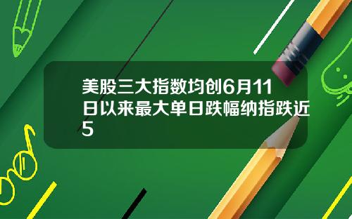 美股三大指数均创6月11日以来最大单日跌幅纳指跌近5