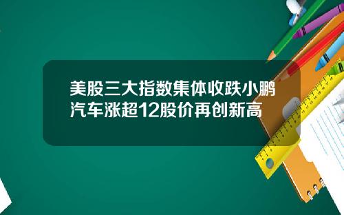 美股三大指数集体收跌小鹏汽车涨超12股价再创新高