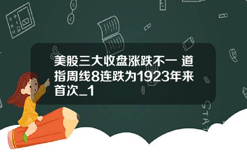美股三大收盘涨跌不一 道指周线8连跌为1923年来首次_1