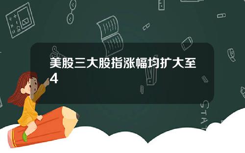 美股三大股指涨幅均扩大至4