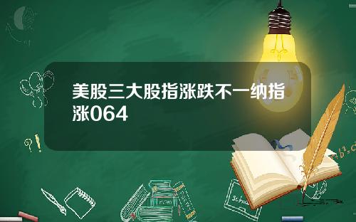 美股三大股指涨跌不一纳指涨064