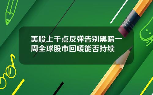 美股上千点反弹告别黑暗一周全球股市回暖能否持续