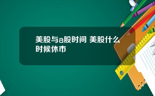 美股与a股时间 美股什么时候休市