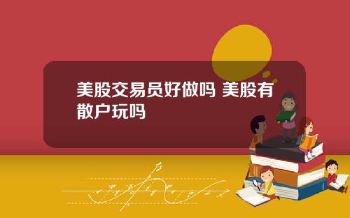 美股交易员好做吗 美股有散户玩吗