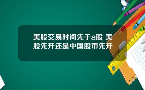 美股交易时间先于a股 美股先开还是中国股市先开
