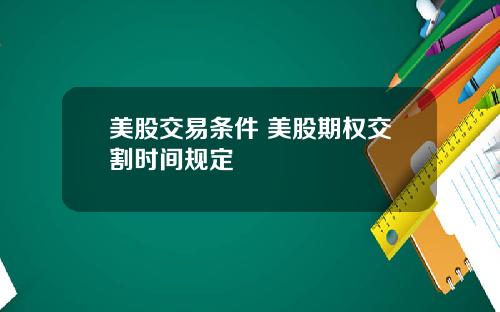 美股交易条件 美股期权交割时间规定
