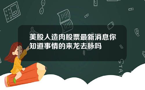 美股人造肉股票最新消息你知道事情的来龙去脉吗