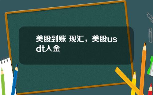 美股到账 现汇，美股usdt入金