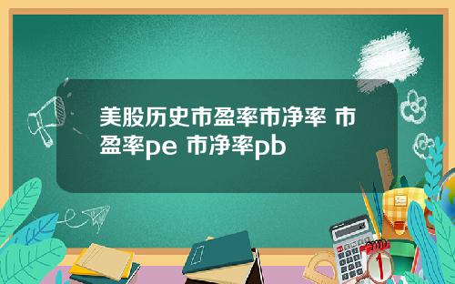 美股历史市盈率市净率 市盈率pe 市净率pb