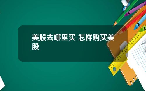 美股去哪里买 怎样购买美股
