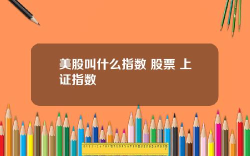 美股叫什么指数 股票 上证指数