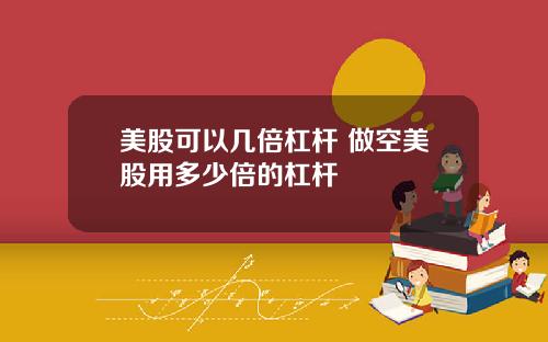 美股可以几倍杠杆 做空美股用多少倍的杠杆