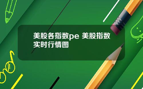美股各指数pe 美股指数实时行情图