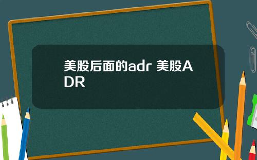美股后面的adr 美股ADR