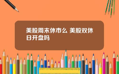 美股周末休市么 美股双休日开盘吗