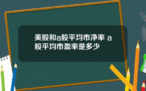 美股和a股平均市净率 a股平均市盈率是多少