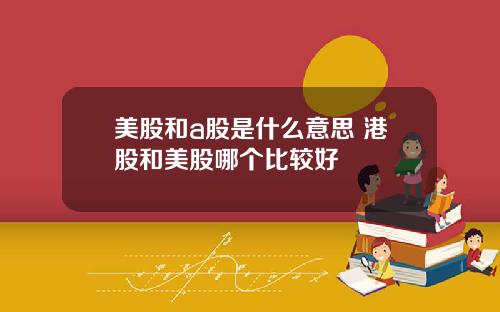 美股和a股是什么意思 港股和美股哪个比较好