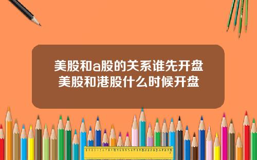 美股和a股的关系谁先开盘 美股和港股什么时候开盘
