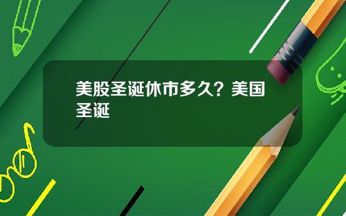 美股圣诞休市多久？美国 圣诞