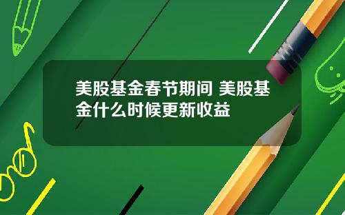 美股基金春节期间 美股基金什么时候更新收益