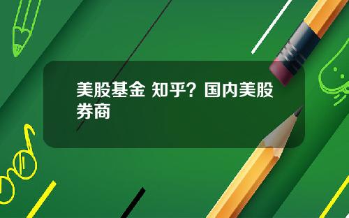 美股基金 知乎？国内美股券商