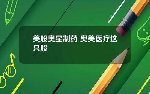 美股奥星制药 奥美医疗这只股