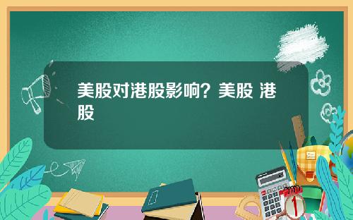 美股对港股影响？美股 港股