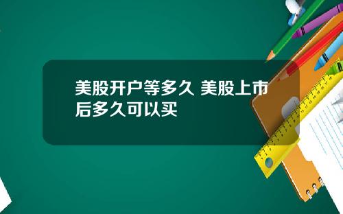 美股开户等多久 美股上市后多久可以买
