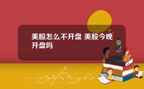 美股怎么不开盘 美股今晚开盘吗
