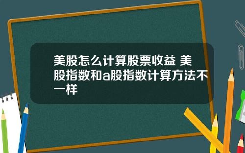 美股怎么计算股票收益 美股指数和a股指数计算方法不一样