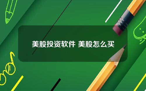 美股投资软件 美股怎么买
