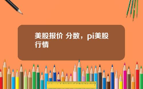 美股报价 分数，pi美股行情